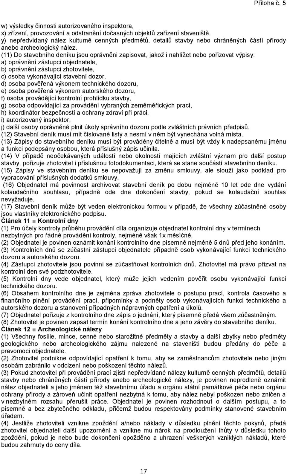 (11) Do stavebního deníku jsou oprávněni zapisovat, jakož i nahlížet nebo pořizovat výpisy: a) oprávnění zástupci objednatele, b) oprávnění zástupci zhotovitele, c) osoba vykonávající stavební dozor,