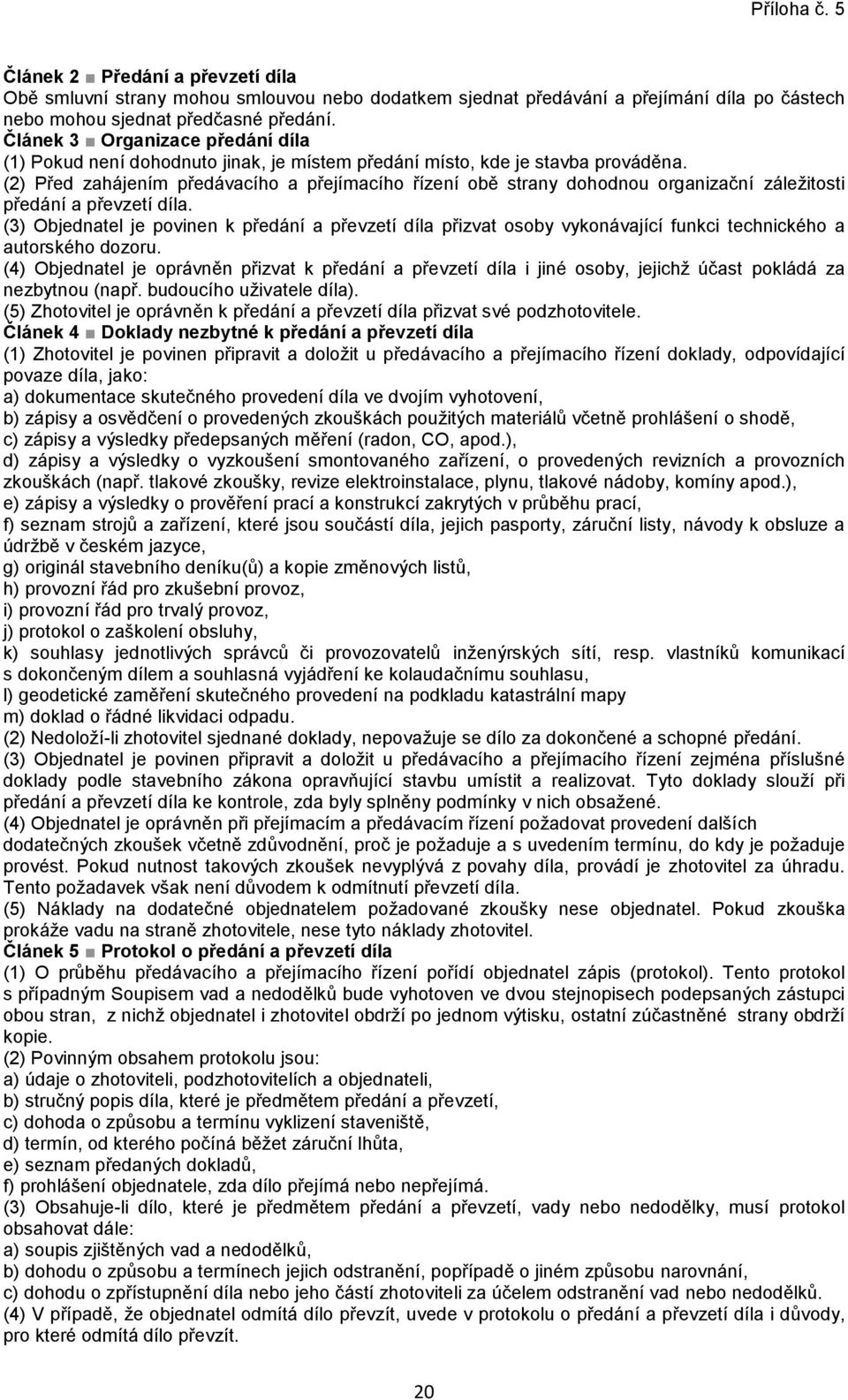 (2) Před zahájením předávacího a přejímacího řízení obě strany dohodnou organizační záležitosti předání a převzetí díla.