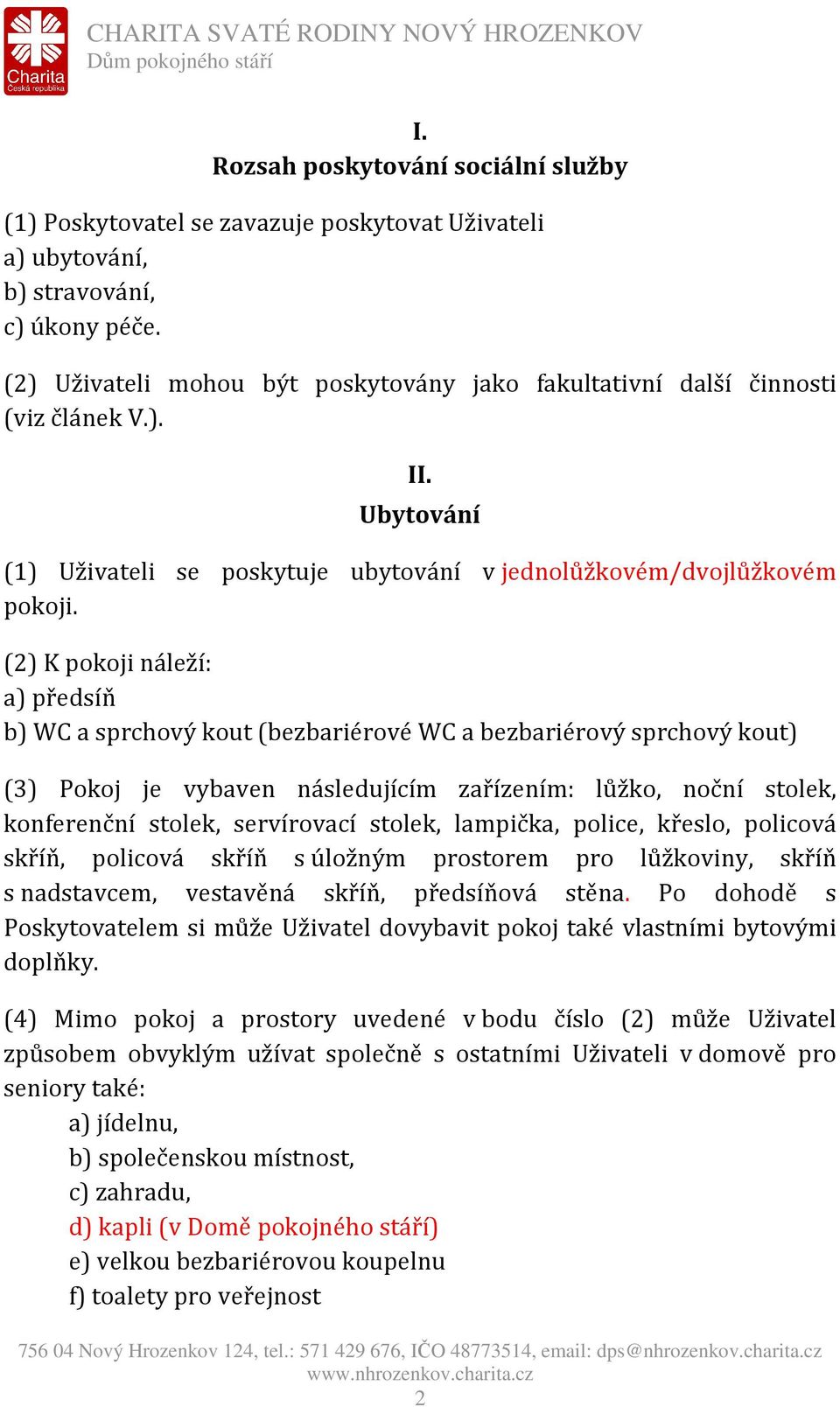 (2) K pokoji náleží: a) předsíň b) WC a sprchový kout (bezbariérové WC a bezbariérový sprchový kout) (3) Pokoj je vybaven následujícím zařízením: lůžko, noční stolek, konferenční stolek, servírovací