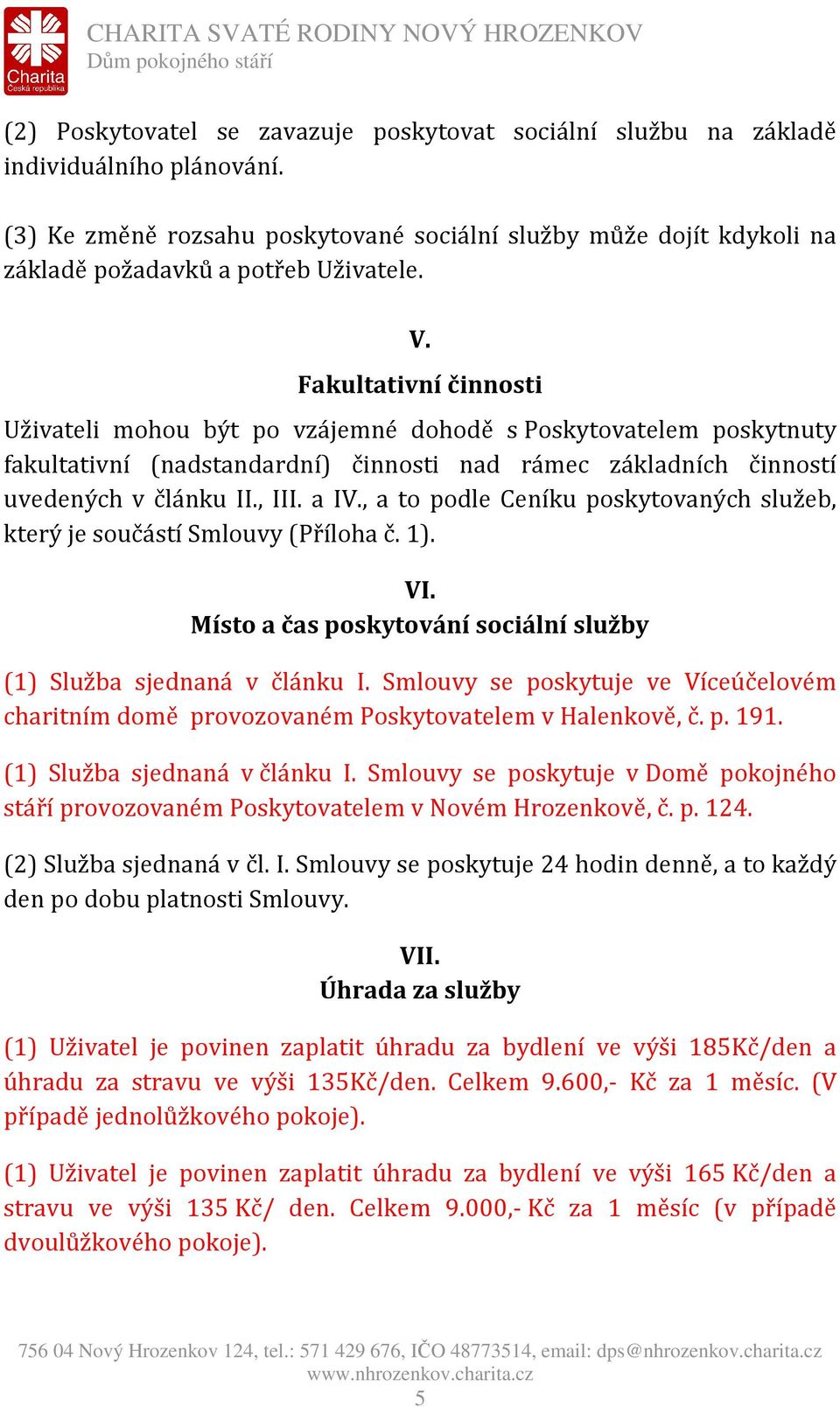 Fakultativní činnosti Uživateli mohou být po vzájemné dohodě s Poskytovatelem poskytnuty fakultativní (nadstandardní) činnosti nad rámec základních činností uvedených v článku II., III. a IV.