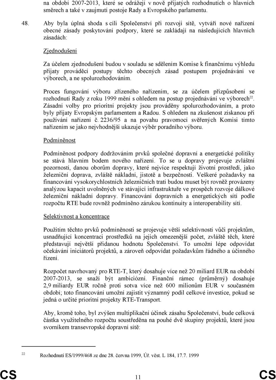 zjednodušení budou v souladu se sdělením Komise k finančnímu výhledu přijaty prováděcí postupy těchto obecných zásad postupem projednávání ve výborech, a ne spolurozhodováním.