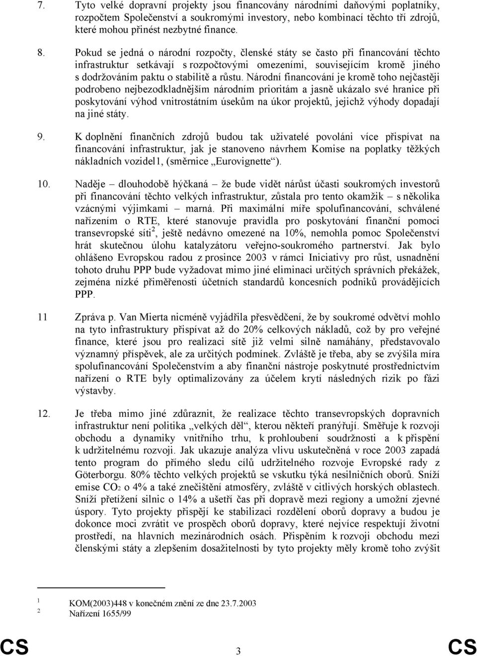 Národní financování je kromě toho nejčastěji podrobeno nejbezodkladnějším národním prioritám a jasně ukázalo své hranice při poskytování výhod vnitrostátním úsekům na úkor projektů, jejichž výhody