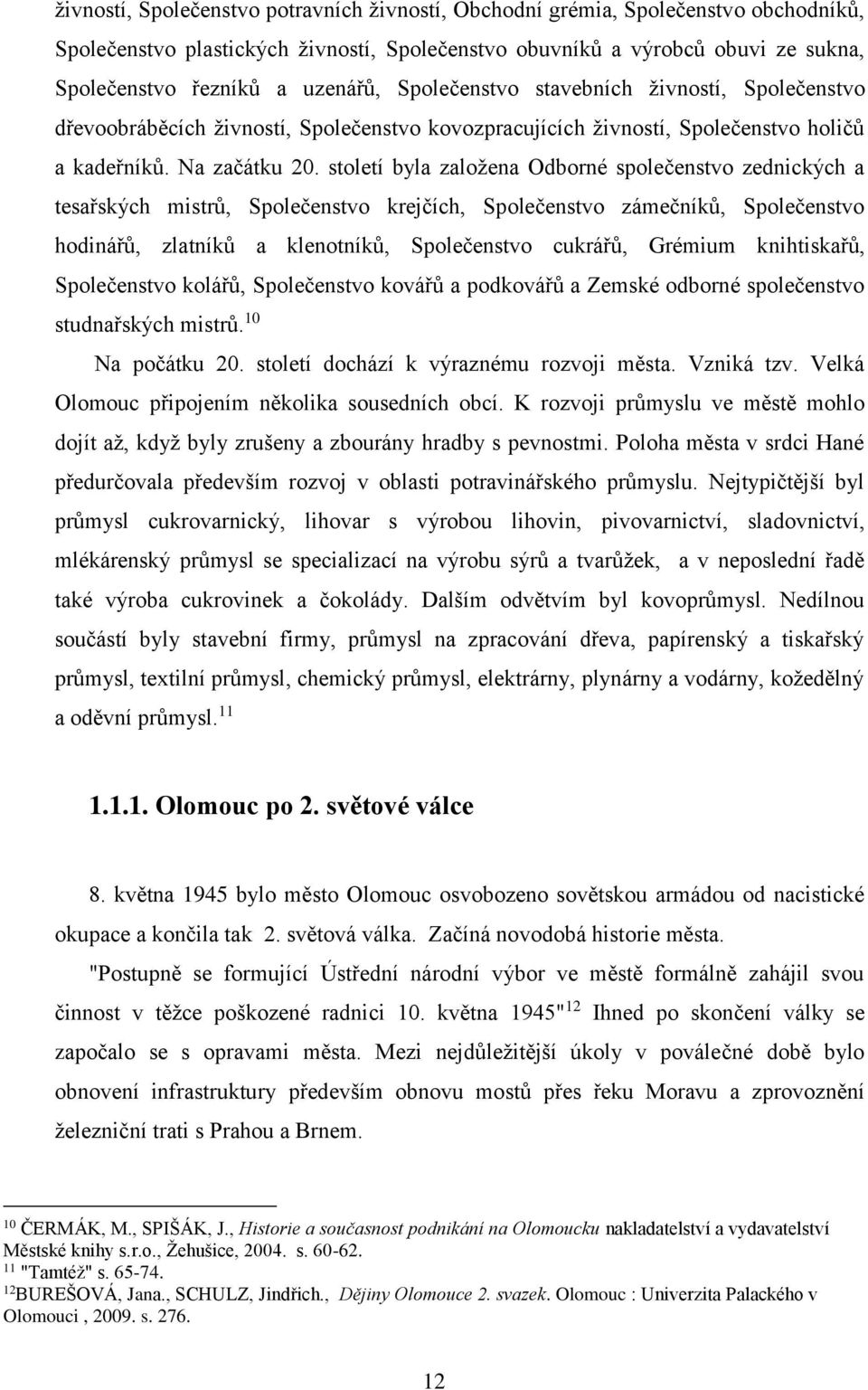 století byla založena Odborné společenstvo zednických a tesařských mistrů, Společenstvo krejčích, Společenstvo zámečníků, Společenstvo hodinářů, zlatníků a klenotníků, Společenstvo cukrářů, Grémium