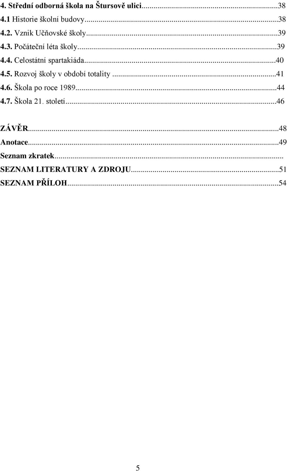 5. Rozvoj školy v období totality...41 4.6. Škola po roce 1989...44 4.7. Škola 21. století.