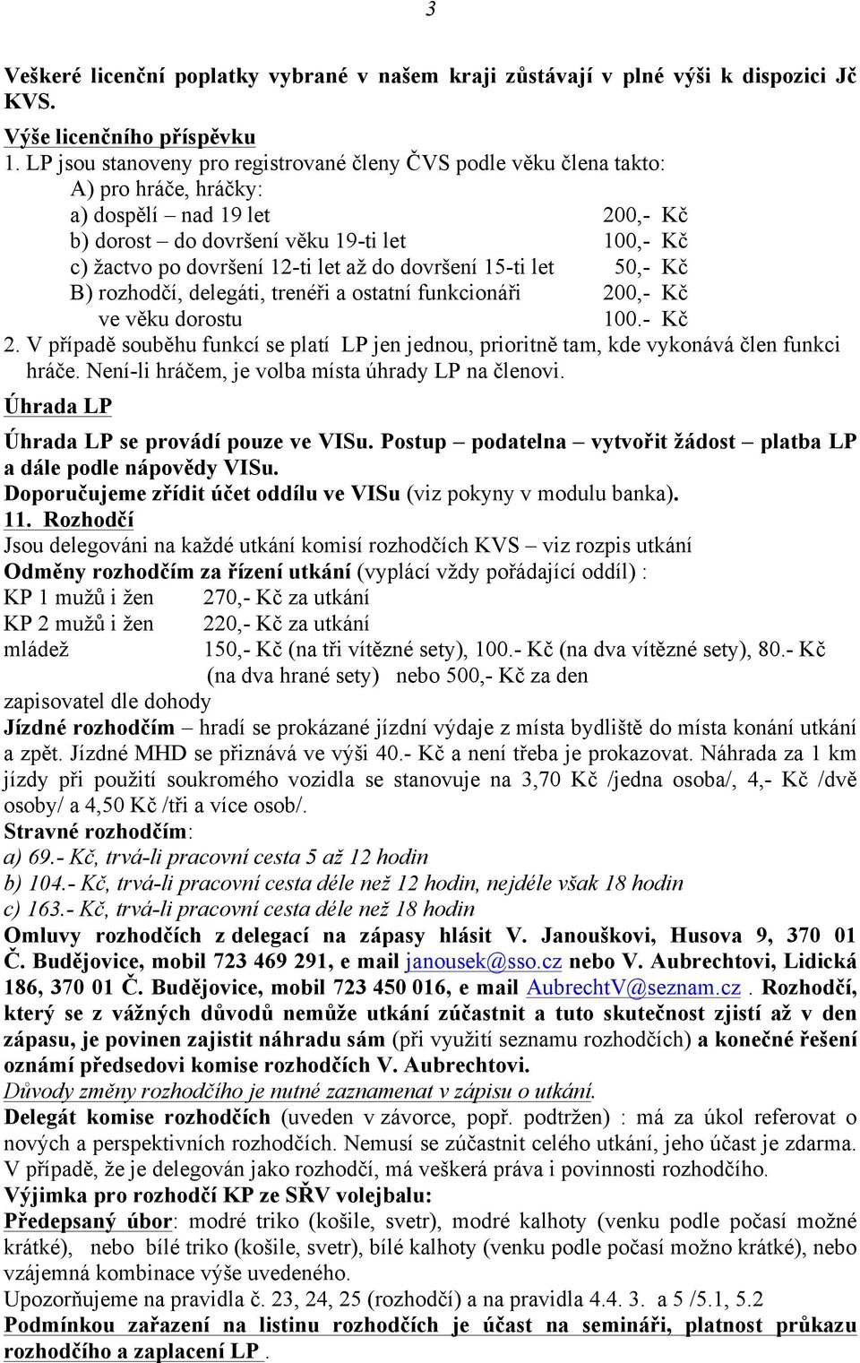 až do dovršení 15-ti let 50,- Kč B) rozhodčí, delegáti, trenéři a ostatní funkcionáři 200,- Kč ve věku dorostu 100.- Kč 2.