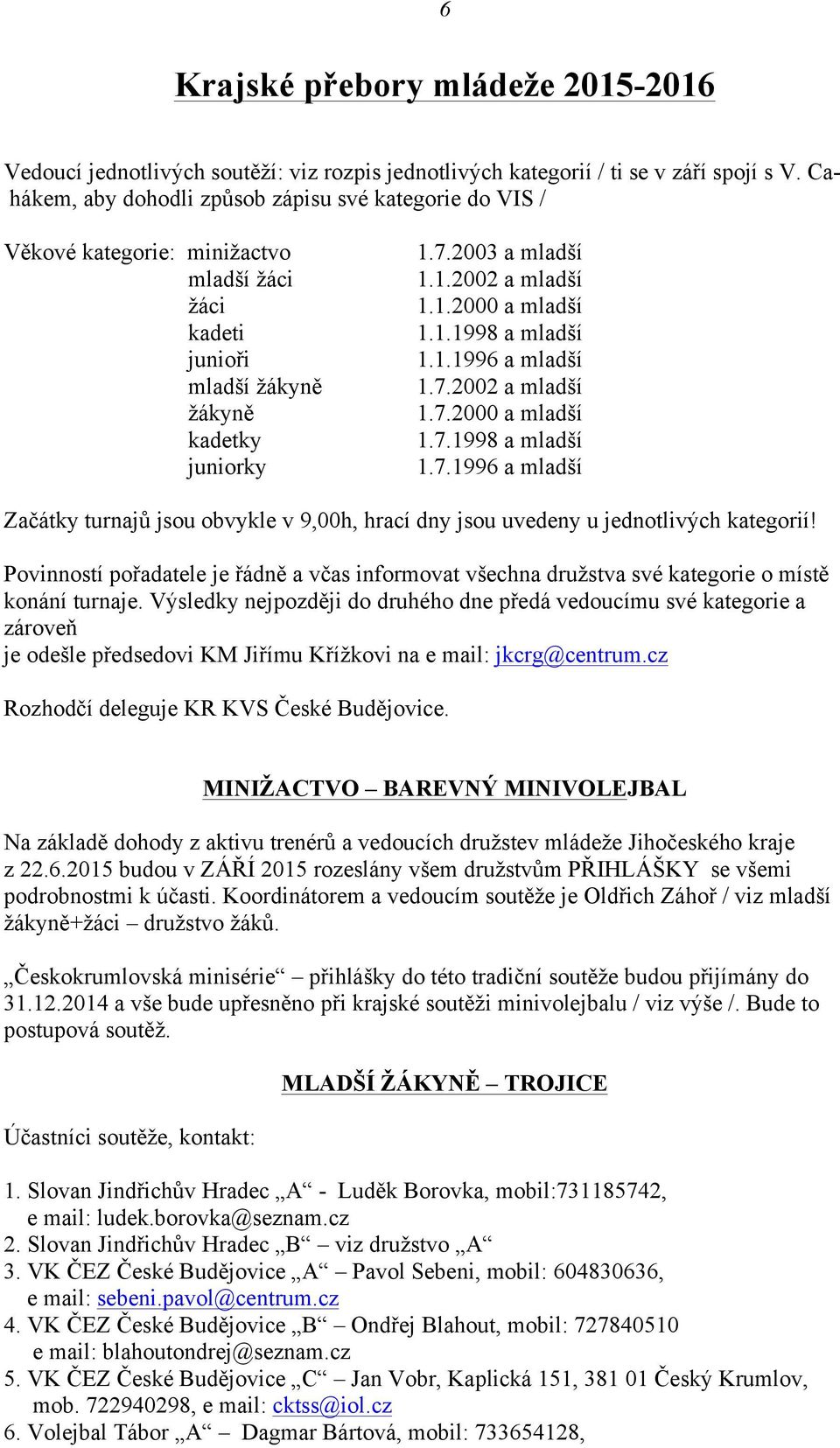 1.1998 a mladší 1.1.1996 a mladší 1.7.2002 a mladší 1.7.2000 a mladší 1.7.1998 a mladší 1.7.1996 a mladší Začátky turnajů jsou obvykle v 9,00h, hrací dny jsou uvedeny u jednotlivých kategorií!