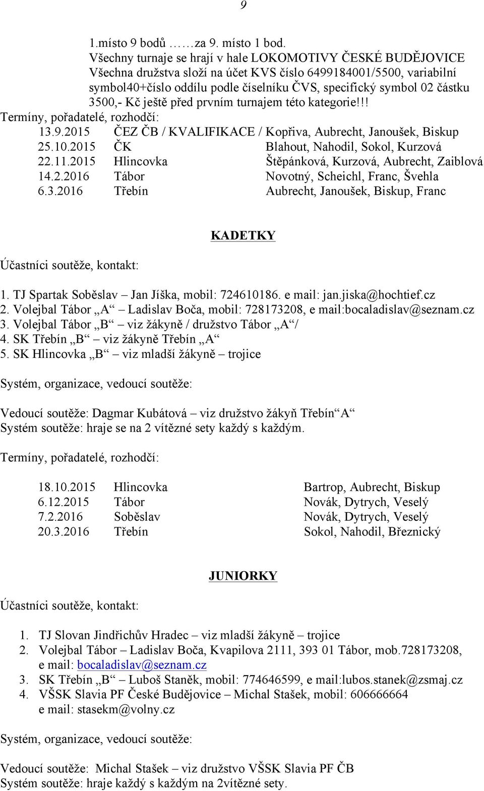 3500,- Kč ještě před prvním turnajem této kategorie!!! Termíny, pořadatelé, rozhodčí: 13.9.2015 ČEZ ČB / KVALIFIKACE / Kopřiva, Aubrecht, Janoušek, Biskup 25.10.