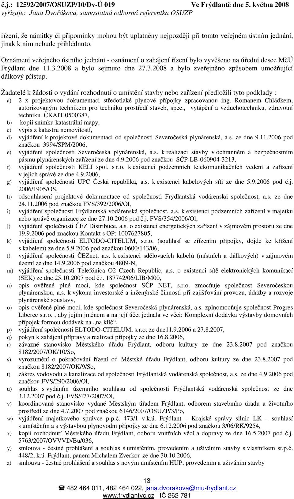 Žadatelé k žádosti o vydání rozhodnutí o umístění stavby nebo zařízení předložili tyto podklady : a) 2 x projektovou dokumentaci středotlaké plynové přípojky zpracovanou ing.