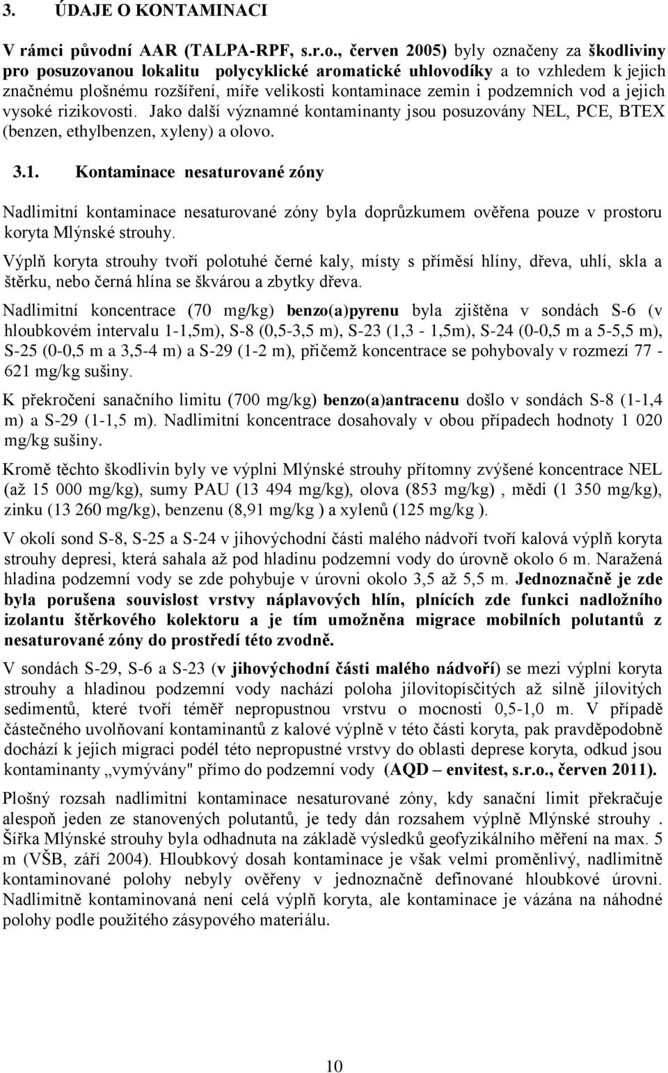 , červen 2005) byly označeny za škodliviny pro posuzovanou lokalitu polycyklické aromatické uhlovodíky a to vzhledem k jejich značnému plošnému rozšíření, míře velikosti kontaminace zemin i