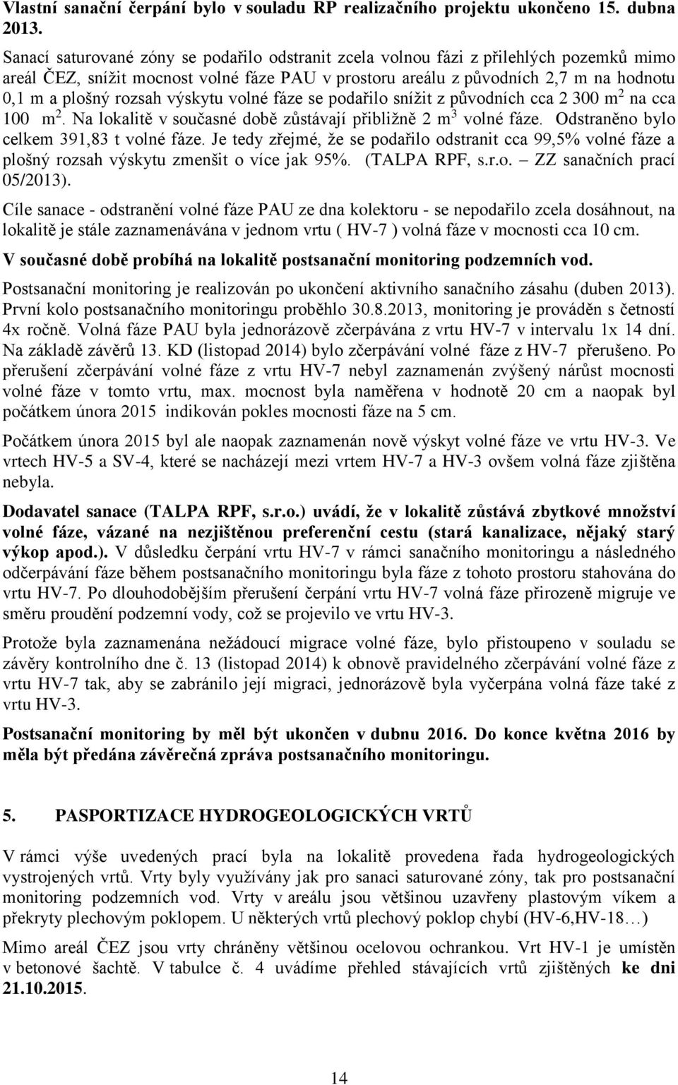 výskytu volné fáze se podařilo snížit z původních cca 2 300 m 2 na cca 100 m 2. Na lokalitě v současné době zůstávají přibližně 2 m 3 volné fáze. Odstraněno bylo celkem 391,83 t volné fáze.