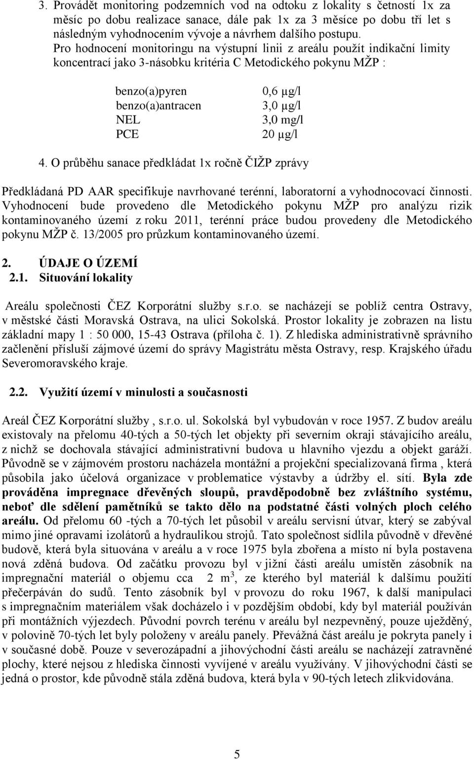 Pro hodnocení monitoringu na výstupní linii z areálu použít indikační limity koncentrací jako 3-násobku kritéria C Metodického pokynu MŽP : benzo(a)pyren benzo(a)antracen NEL PCE 0,6 µg/l 3,0 µg/l