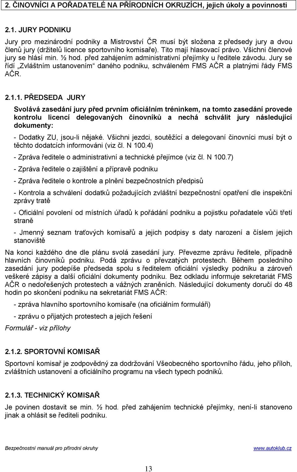 Všichni členové jury se hlásí min. ½ hod. před zahájením administrativní přejímky u ředitele závodu. Jury se řídí Zvláštním ustanovením daného podniku, schváleném FMS AČR a platnými řády FMS AČR. 2.1.