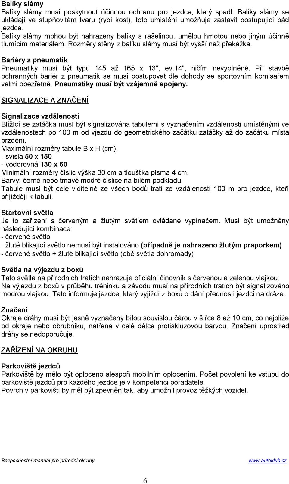 Bariéry z pneumatik Pneumatiky musí být typu 145 až 165 x 13", ev.14", ničím nevyplněné. Při stavbě ochranných bariér z pneumatik se musí postupovat dle dohody se sportovním komisařem velmi obezřetně.