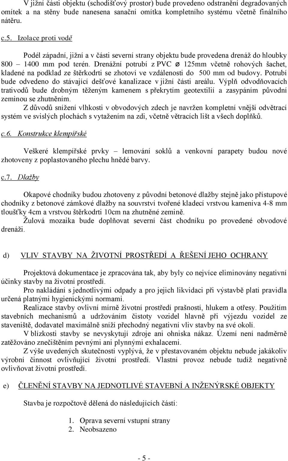 Drenážní potrubí z PVC ø 125mm včetně rohových šachet, kladené na podklad ze štěrkodrti se zhotoví ve vzdálenosti do 500 mm od budovy.