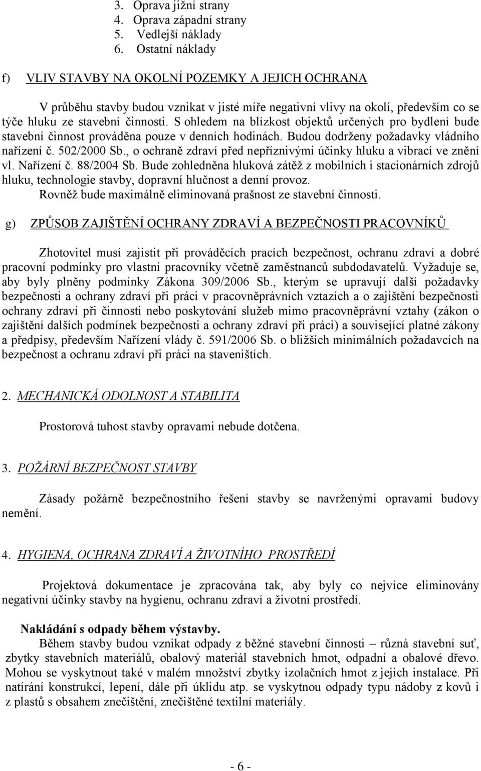 S ohledem na blízkost objektů určených pro bydlení bude stavební činnost prováděna pouze v denních hodinách. Budou dodrženy požadavky vládního nařízení č. 502/2000 Sb.