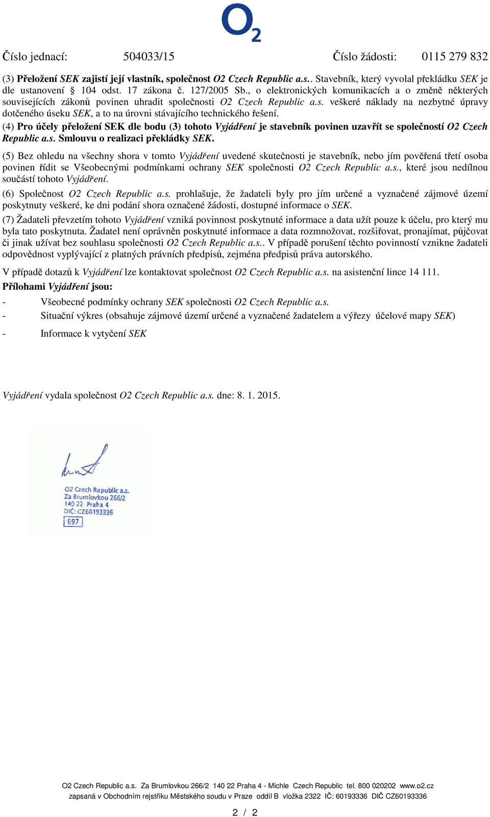 (4) Pro úely peložení SEK dle bodu (3) tohoto Vyjádení je stavebník povinen uzavít se spoleností O2 Czech Republic a.s. Smlouvu o realizaci pekládky SEK.