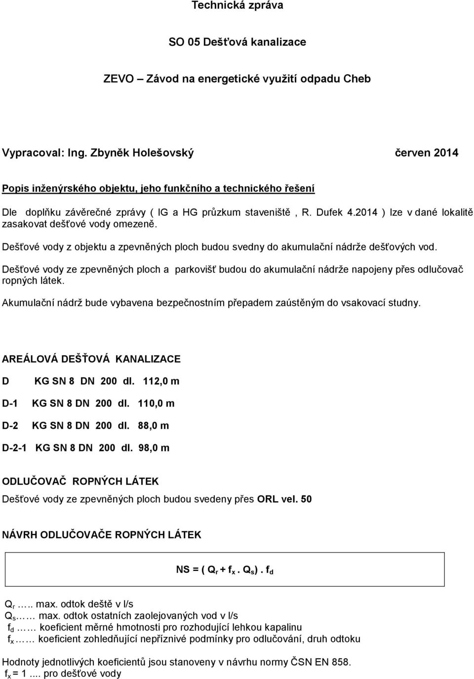 2014 ) lze v dané lokalitě zasakovat dešťové vody omezeně. Dešťové vody z objektu a zpevněných ploch budou svedny do akumulační nádrže dešťových vod.