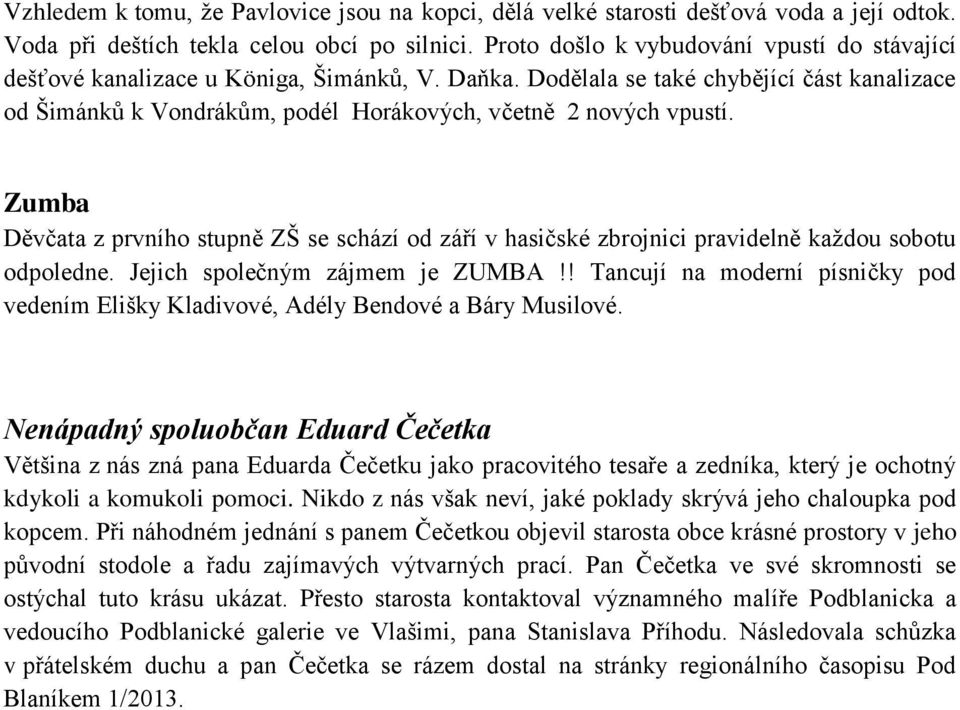 Dodělala se také chybějící část kanalizace od Šimánků k Vondrákům, podél Horákových, včetně 2 nových vpustí.