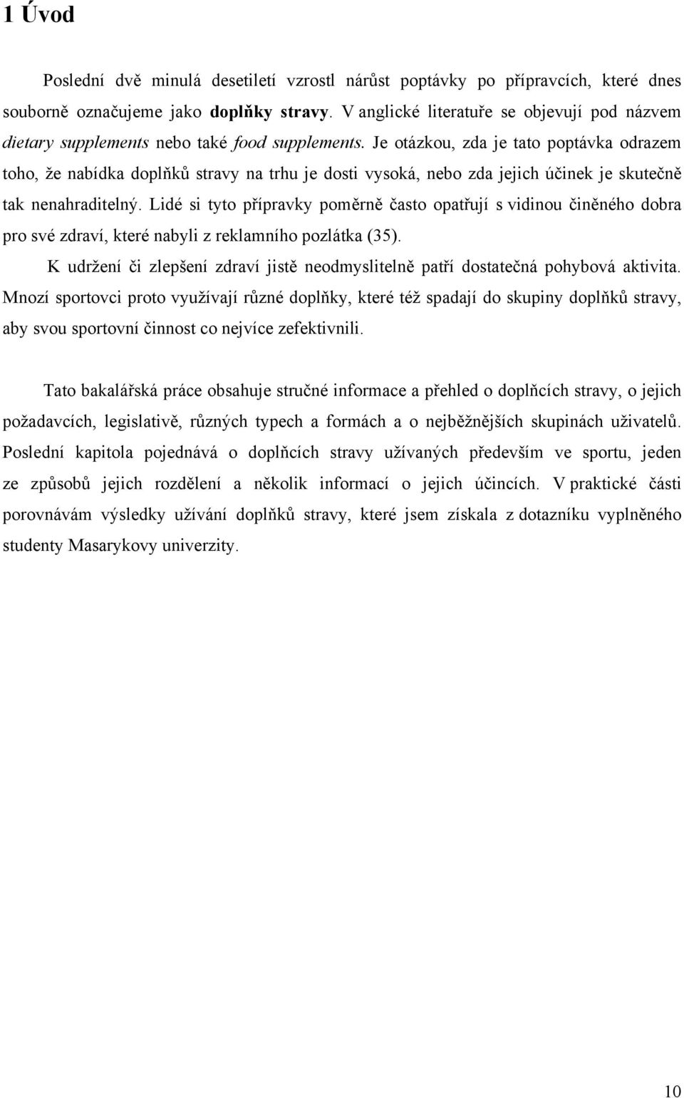 Je otázkou, zda je tato poptávka odrazem toho, ţe nabídka doplňků stravy na trhu je dosti vysoká, nebo zda jejich účinek je skutečně tak nenahraditelný.