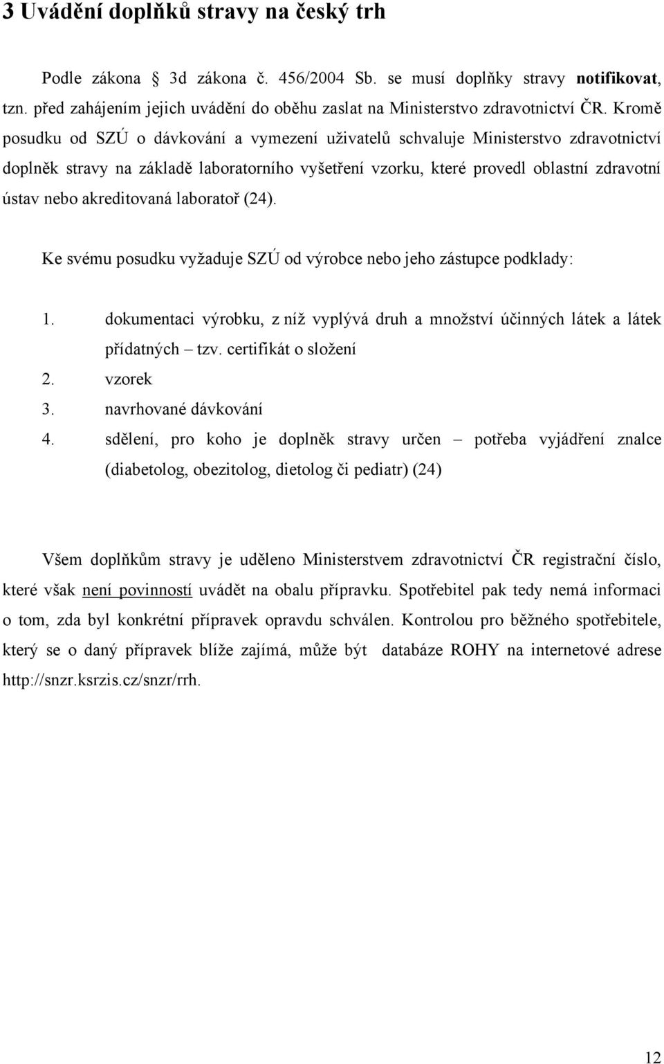 akreditovaná laboratoř (24). Ke svému posudku vyţaduje SZÚ od výrobce nebo jeho zástupce podklady: 1. dokumentaci výrobku, z níţ vyplývá druh a mnoţství účinných látek a látek přídatných tzv.