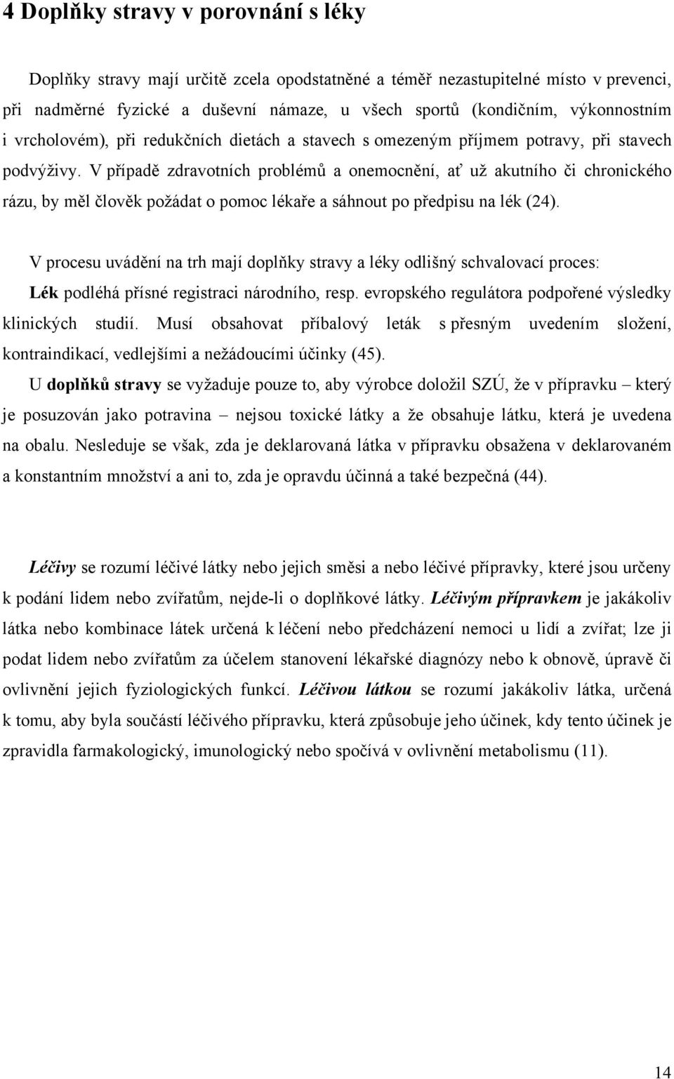 V případě zdravotních problémů a onemocnění, ať uţ akutního či chronického rázu, by měl člověk poţádat o pomoc lékaře a sáhnout po předpisu na lék (24).