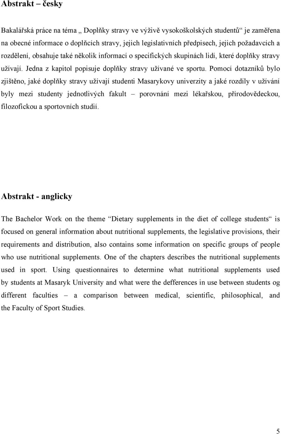 Pomocí dotazníků bylo zjištěno, jaké doplňky stravy uţívají studenti Masarykovy univerzity a jaké rozdíly v uţívání byly mezi studenty jednotlivých fakult porovnání mezi lékařskou, přírodovědeckou,