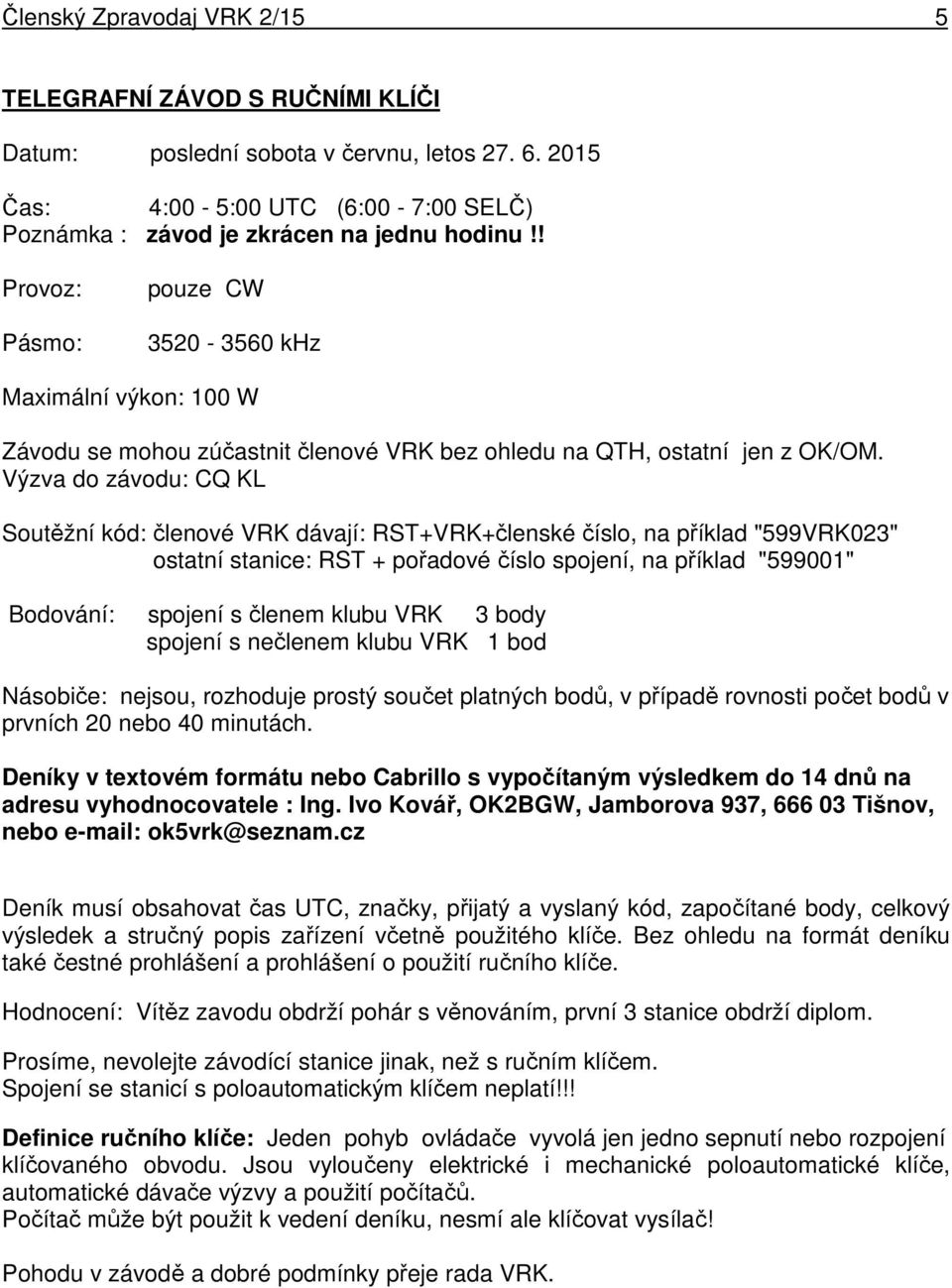 Výzva do závodu: CQ KL Soutěžní kód: členové VRK dávají: RST+VRK+členské číslo, na příklad "599VRK023" ostatní stanice: RST + pořadové číslo spojení, na příklad "599001" Bodování: spojení s členem