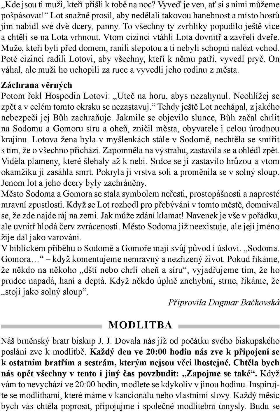 Poté cizinci radili Lotovi, aby všechny, kteří k němu patří, vyvedl pryč. On váhal, ale muži ho uchopili za ruce a vyvedli jeho rodinu z města.