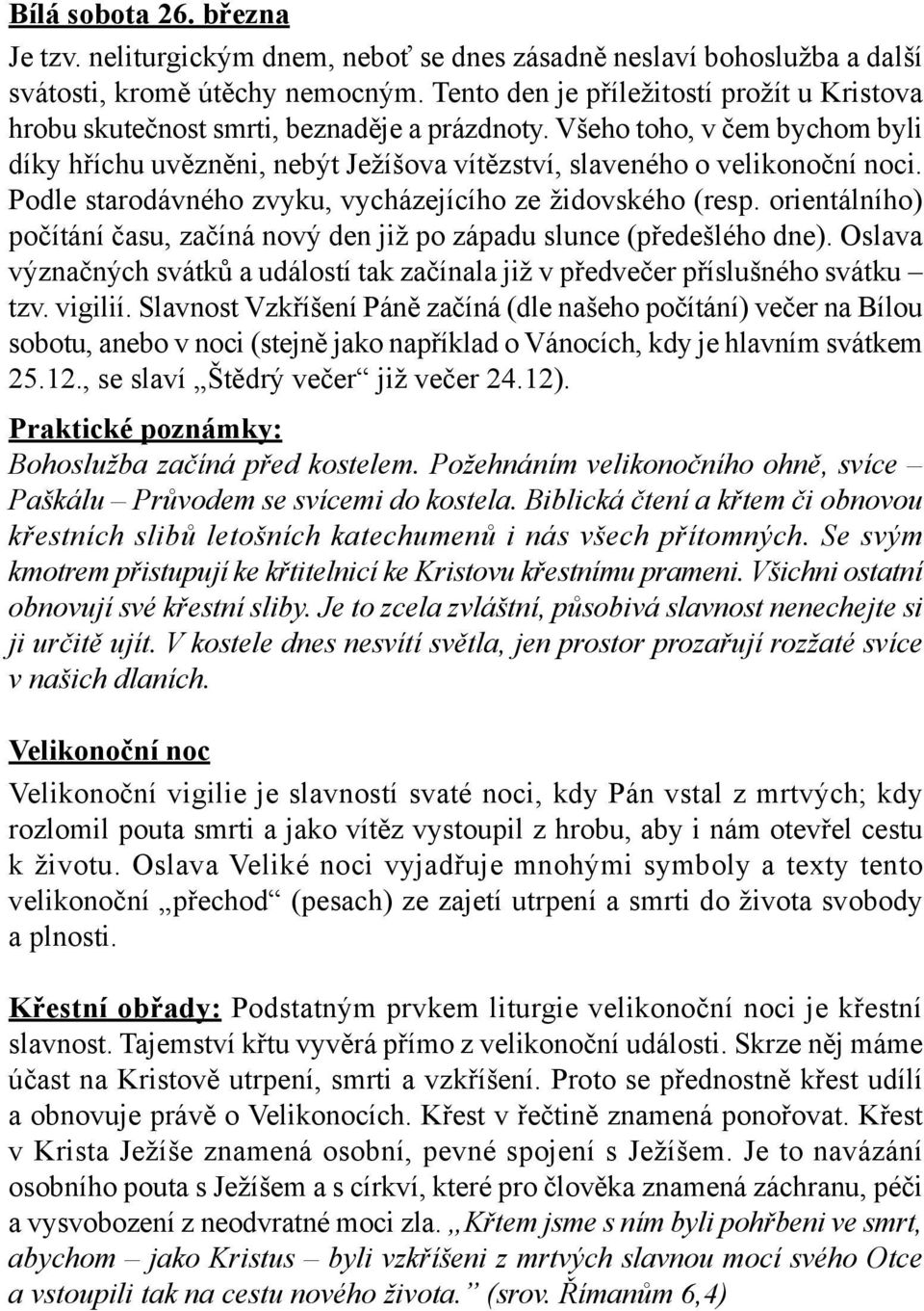 Podle starodávného zvyku, vycházejícího ze židovského (resp. orientálního) počítání času, začíná nový den již po západu slunce (předešlého dne).