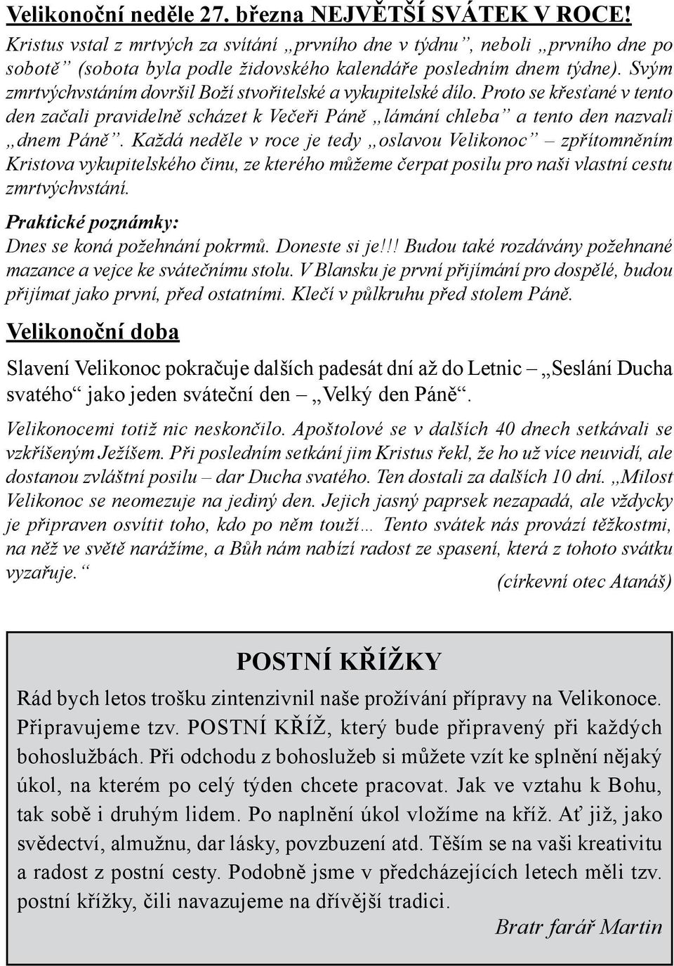 Svým zmrtvýchvstáním dovršil Boží stvořitelské a vykupitelské dílo. Proto se křesťané v tento den začali pravidelně scházet k Večeři Páně lámání chleba a tento den nazvali dnem Páně.
