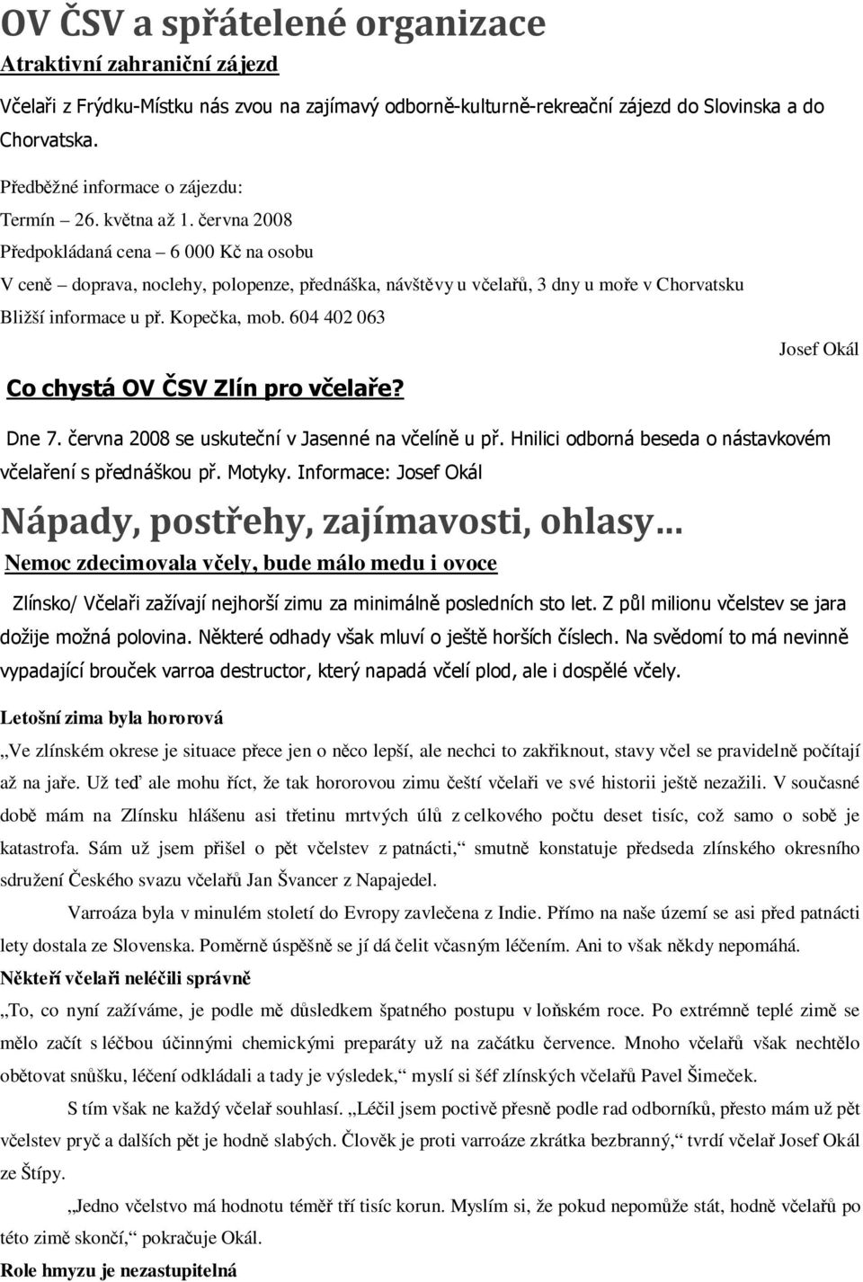 června 2008 Předpokládaná cena 6 000 Kč na osobu V ceně doprava, noclehy, polopenze, přednáška, návštěvy u včelařů, 3 dny u moře v Chorvatsku Bližší informace u př. Kopečka, mob.