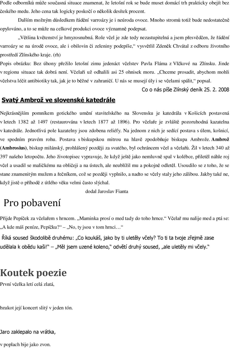 Role včel je zde tedy nezastupitelná a jsem přesvědčen, že řádění varroázy se na úrodě ovoce, ale i obilovin či zeleniny podepíše, vysvětlil Zdeněk Chvátal z odboru životního prostředí Zlínského