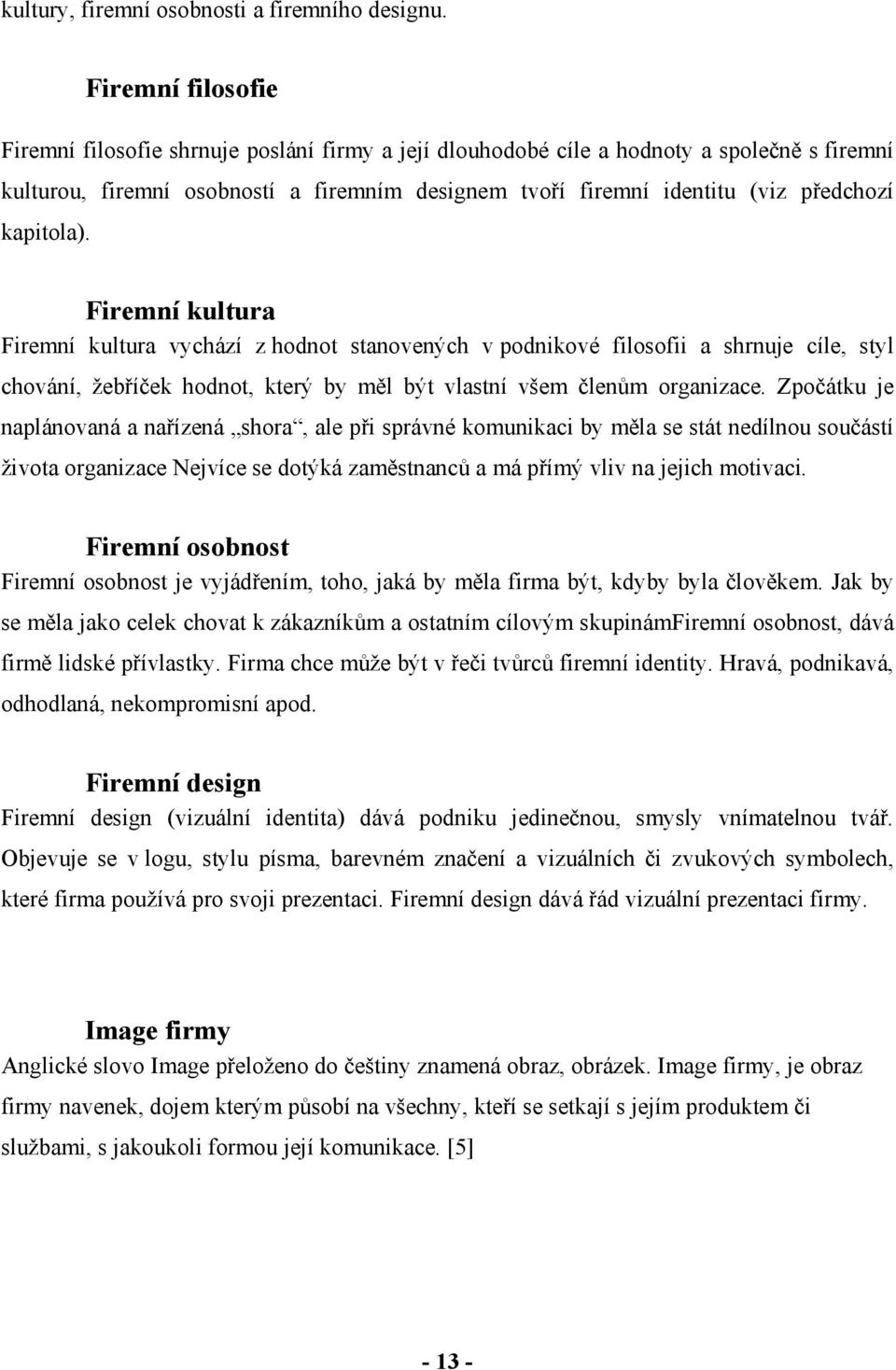 kapitola). Firemní kultura Firemní kultura vychází z hodnot stanovených v podnikové filosofii a shrnuje cíle, styl chování, žebříček hodnot, který by měl být vlastní všem členům organizace.