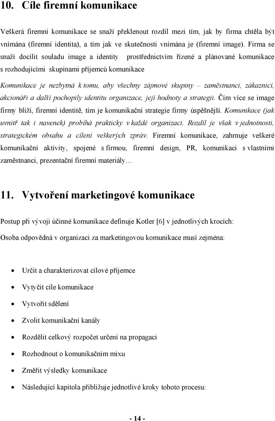 zaměstnanci, zákaznicí, akcionáři a další pochopily identitu organizace, její hodnoty a strategii. Čím více se image firmy blíží, firemní identitě, tím je komunikační strategie firmy úspěšnější.