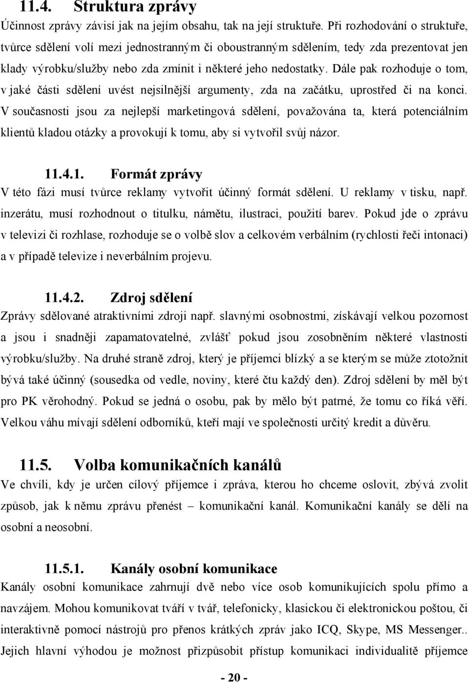 Dále pak rozhoduje o tom, v jaké části sdělení uvést nejsilnější argumenty, zda na začátku, uprostřed či na konci.