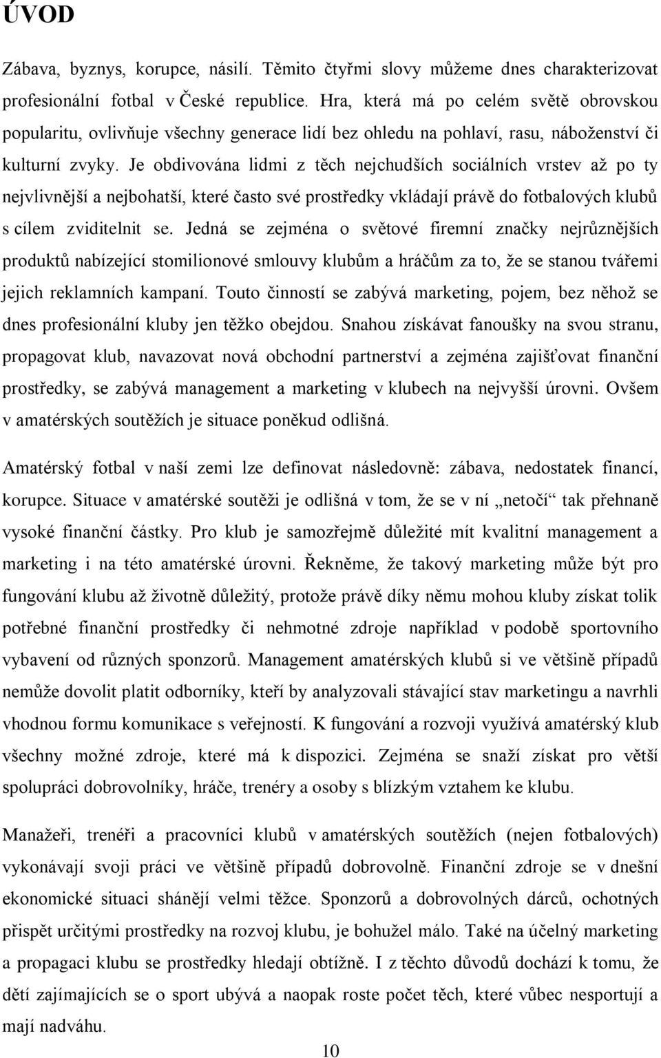 Je obdivována lidmi z těch nejchudších sociálních vrstev až po ty nejvlivnější a nejbohatší, které často své prostředky vkládají právě do fotbalových klubů s cílem zviditelnit se.