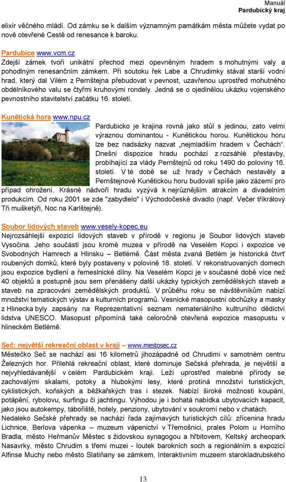 Při soutoku řek Labe a Chrudimky stával starší vodní hrad, který dal Vilém z Pernštejna přebudovat v pevnost, uzavřenou uprostřed mohutného obdélníkového valu se čtyřmi kruhovými rondely.