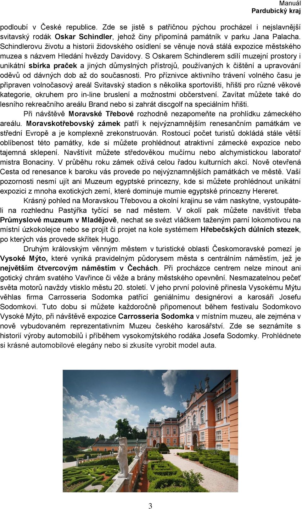 S Oskarem Schindlerem sdílí muzejní prostory i unikátní sbírka praček a jiných důmyslných přístrojů, pouţívaných k čištění a upravování oděvů od dávných dob aţ do současnosti.