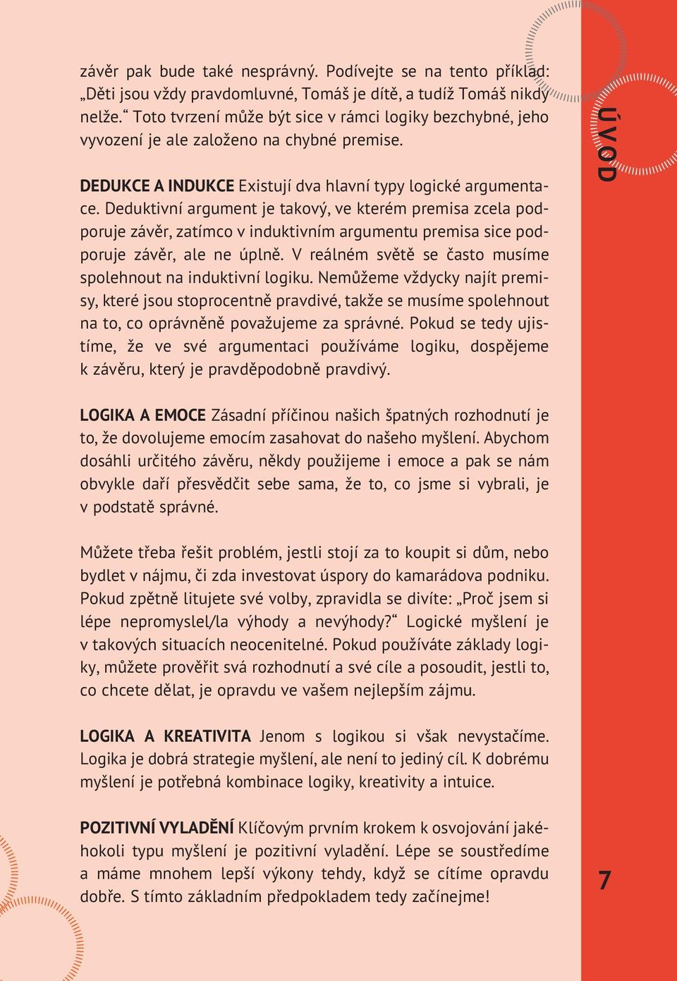 Deduktivní argument je takový, ve kterém premisa zcela podporuje závěr, zatímco v induktivním argumentu premisa sice podporuje závěr, ale ne úplně.