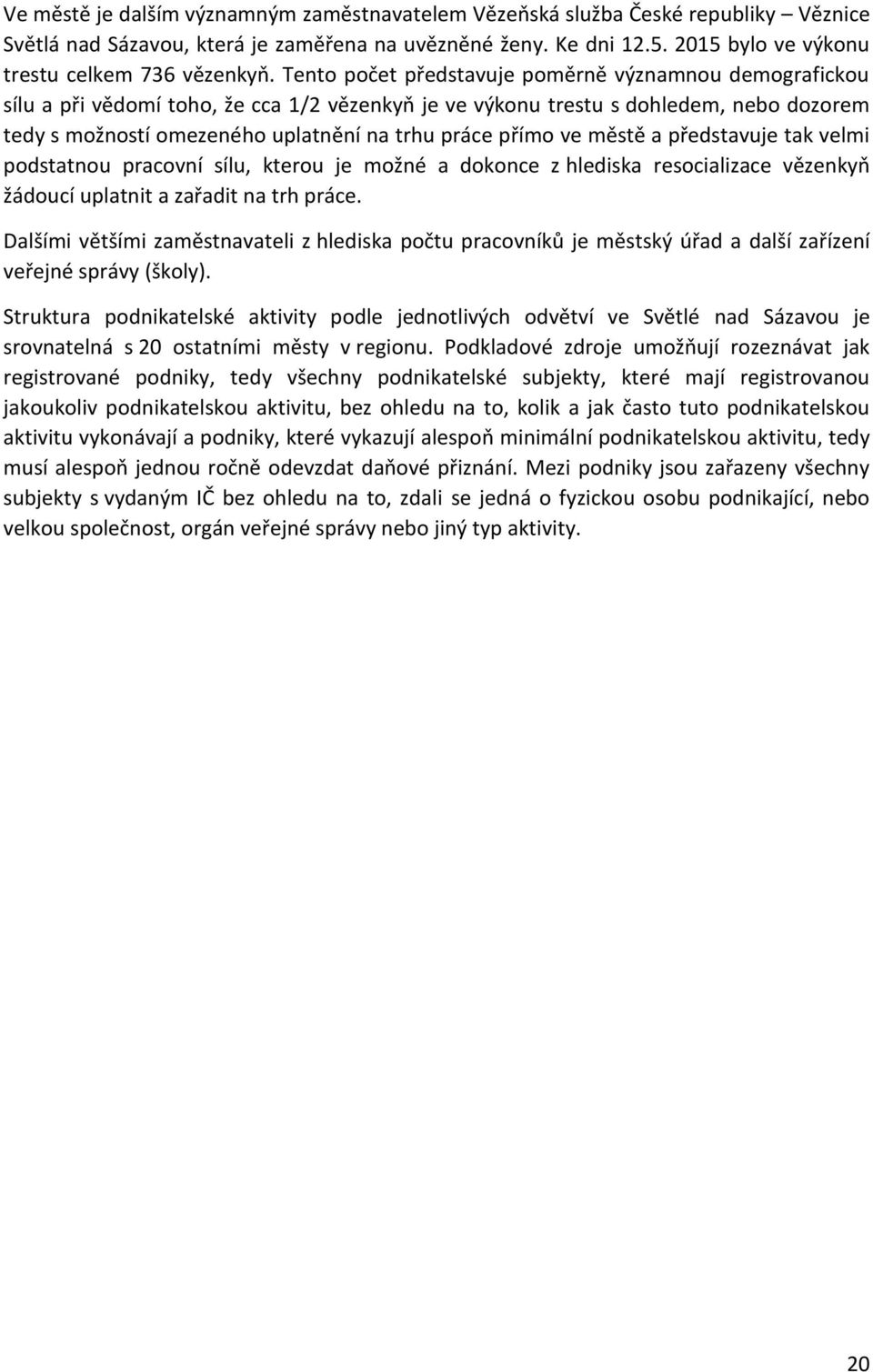 Tento počet představuje poměrně významnou demografickou sílu a při vědomí toho, že cca 1/2 vězenkyň je ve výkonu trestu s dohledem, nebo dozorem tedy s možností omezeného uplatnění na trhu práce