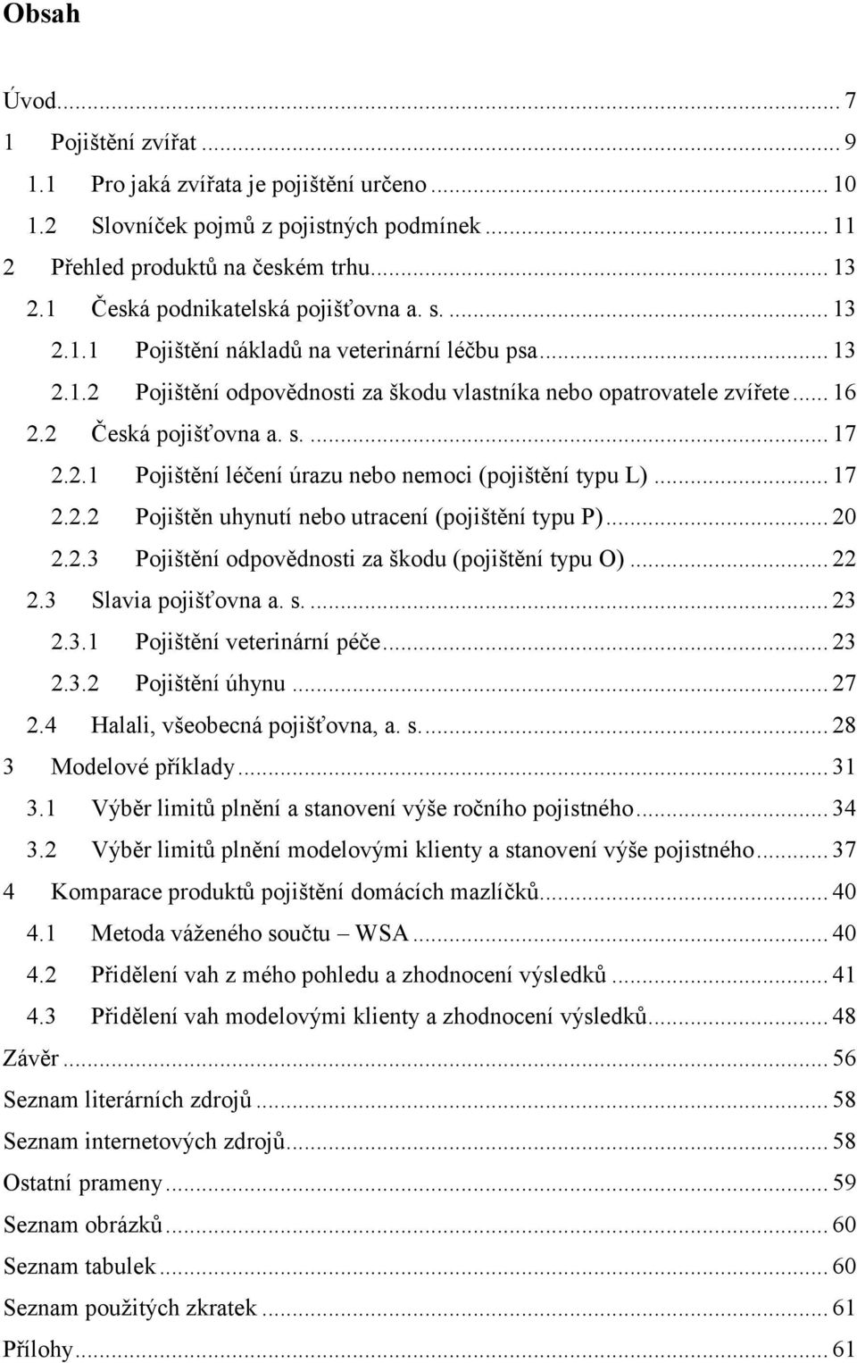 2 Česká pojišťovna a. s.... 17 2.2.1 Pojištění léčení úrazu nebo nemoci (pojištění typu L)... 17 2.2.2 Pojištěn uhynutí nebo utracení (pojištění typu P)... 20 2.2.3 Pojištění odpovědnosti za škodu (pojištění typu O).