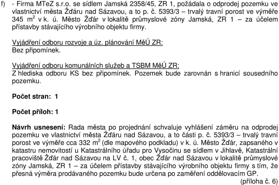 Vyjádření odboru komunálních služeb a TSBM MěÚ ZR: Z hlediska odboru KS bez připomínek. Pozemek bude zarovnán s hranicí sousedního pozemku.