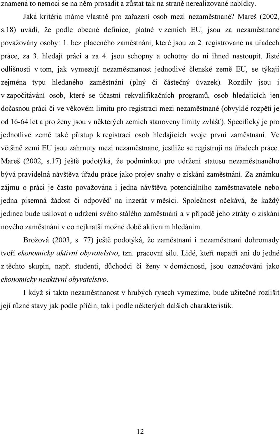 jsou schopny a ochotny do ní ihned nastoupit. Jisté odlišnosti v tom, jak vymezují nezaměstnanost jednotlivé členské země EU, se týkají zejména typu hledaného zaměstnání (plný či částečný úvazek).