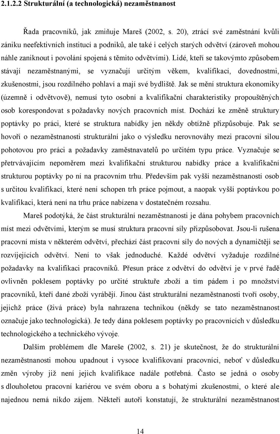 Lidé, kteří se takovýmto způsobem stávají nezaměstnanými, se vyznačují určitým věkem, kvalifikací, dovednostmi, zkušenostmi, jsou rozdílného pohlaví a mají své bydliště.