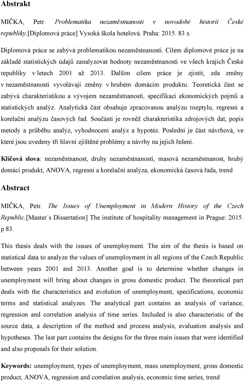 Cílem diplomové práce je na základě statistických údajů zanalyzovat hodnoty nezaměstnanosti ve všech krajích České republiky v letech 2001 aţ 2013.