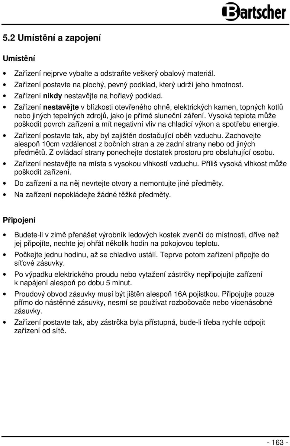 Vysoká teplota může poškodit povrch zařízení a mít negativní vliv na chladicí výkon a spotřebu energie. Zařízení postavte tak, aby byl zajištěn dostačující oběh vzduchu.