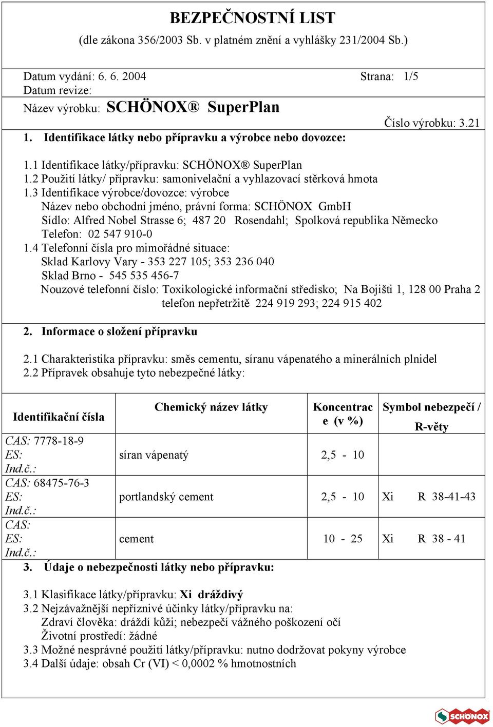 3 Identifikace výrobce/dovozce: výrobce Název nebo obchodní jméno, právní forma: SCHÖNOX GmbH Sídlo: Alfred Nobel Strasse 6; 487 20 Rosendahl; Spolková republika Německo Telefon: 02 547 910-0 1.