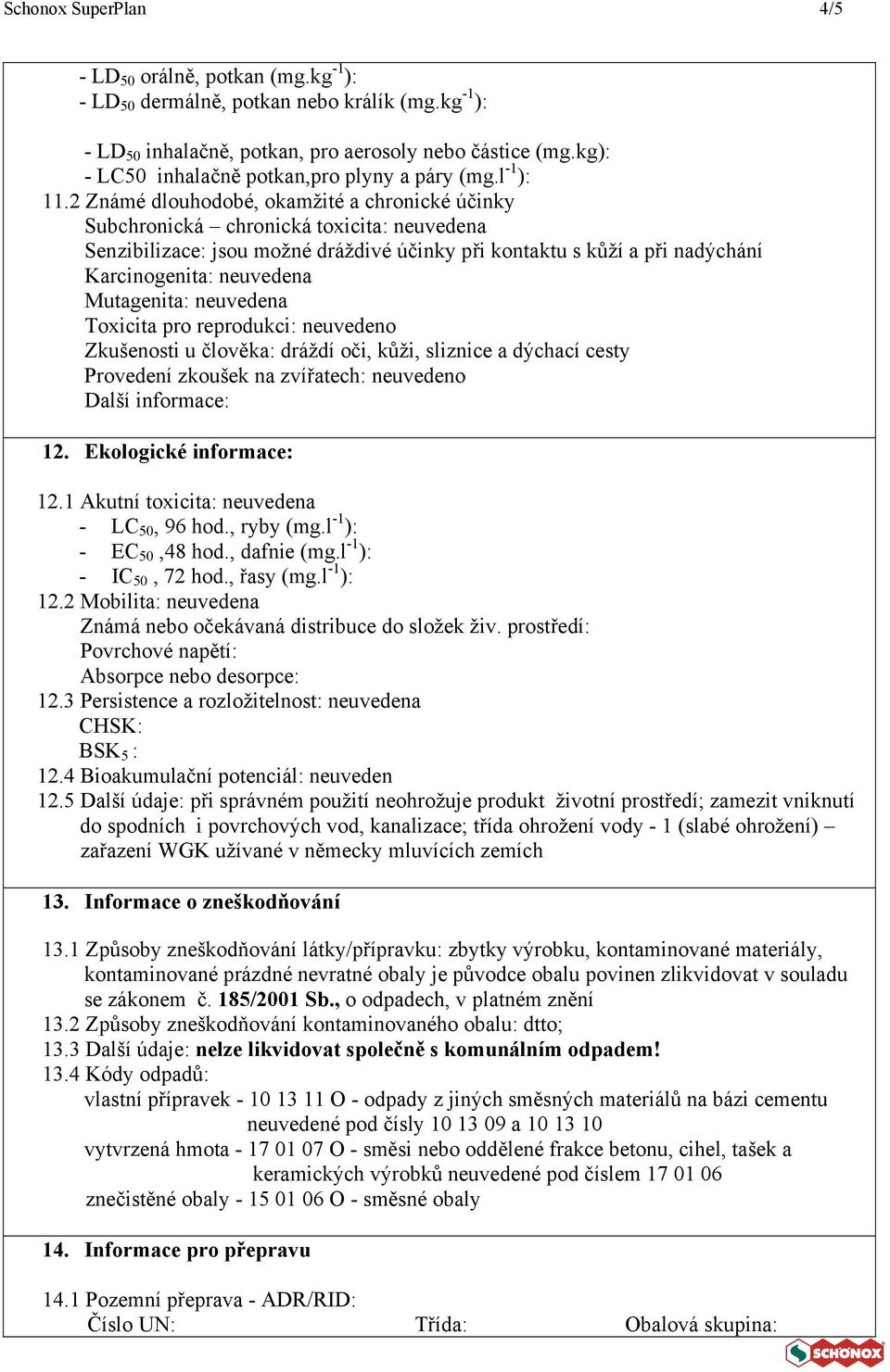 2 Známé dlouhodobé, okamžité a chronické účinky Subchronická chronická toxicita: neuvedena Senzibilizace: jsou možné dráždivé účinky při kontaktu s kůží a při nadýchání Karcinogenita: neuvedena