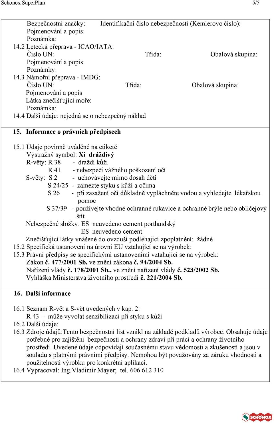 1 Údaje povinně uváděné na etiketě Výstražný symbol: Xi dráždivý R-věty: R 38 - dráždí kůži R 41 - nebezpečí vážného poškození očí S-věty: S 2 - uchovávejte mimo dosah dětí S 24/25 - zamezte styku s