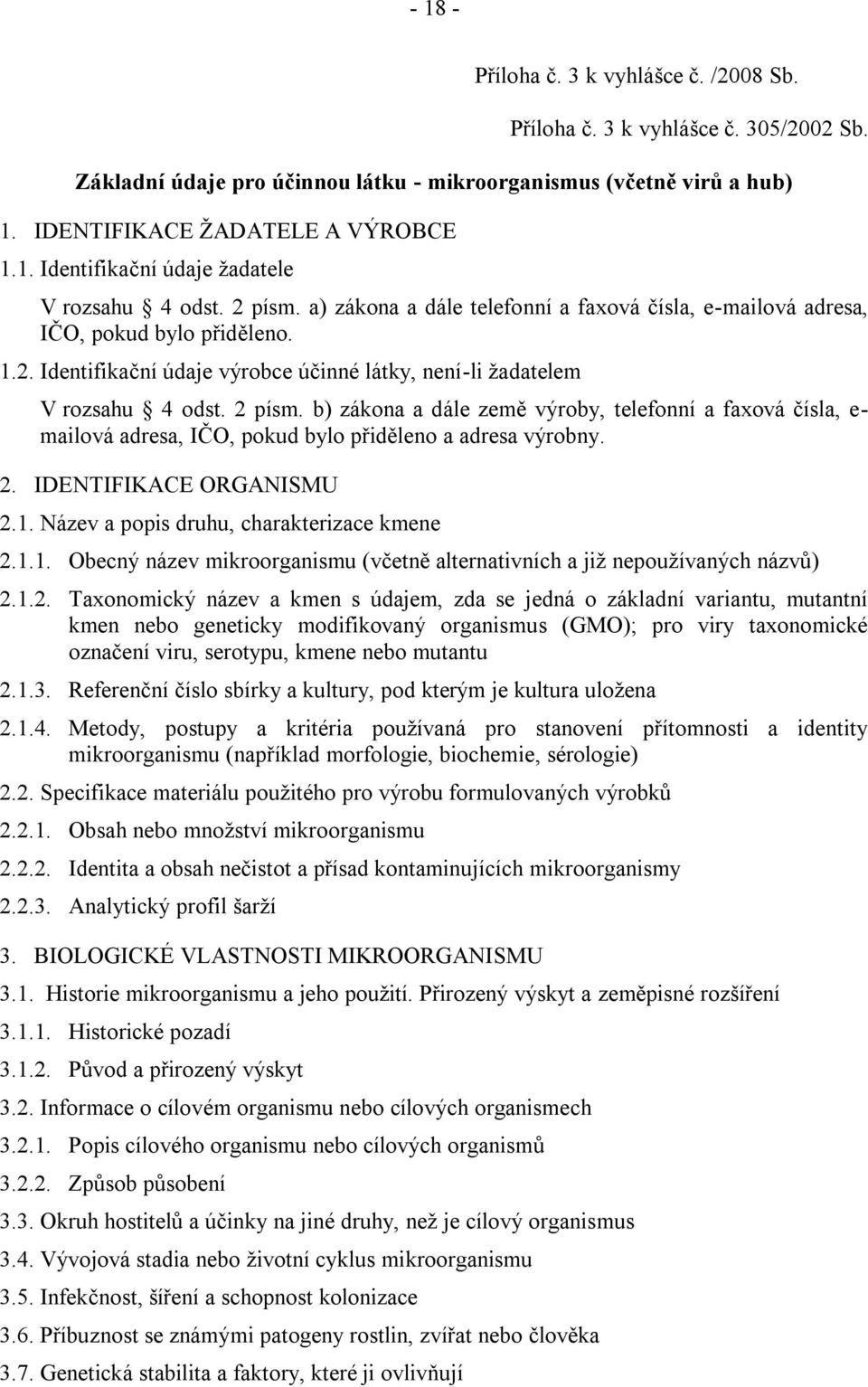 b) zákona a dále země výroby, telefonní a faxová čísla, e- mailová adresa, IČO, pokud bylo přiděleno a adresa výrobny. 2. IDENTIFIKACE ORGANISMU 2.1.